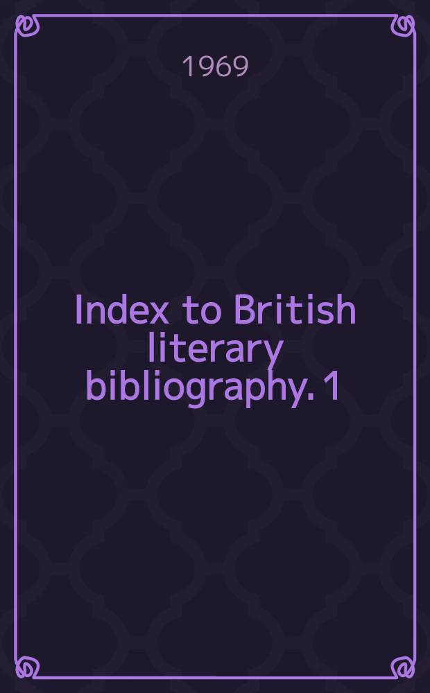 Index to British literary bibliography. 1 : Bibliography of British literary bibliographies