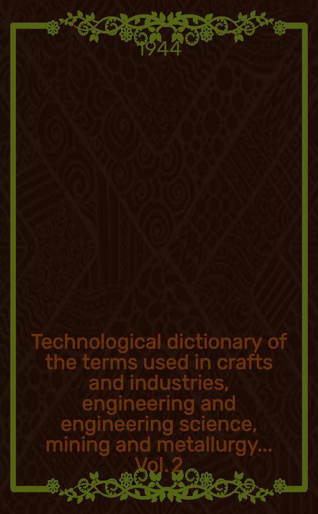Technological dictionary of the terms used in crafts and industries, engineering and engineering science, mining and metallurgy ... Vol. 2 : English-German-French