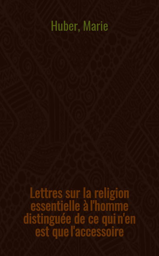 Lettres sur la religion essentielle &agrave; l'homme distingu&eacute;e de ce qui n'en est que l'accessoire