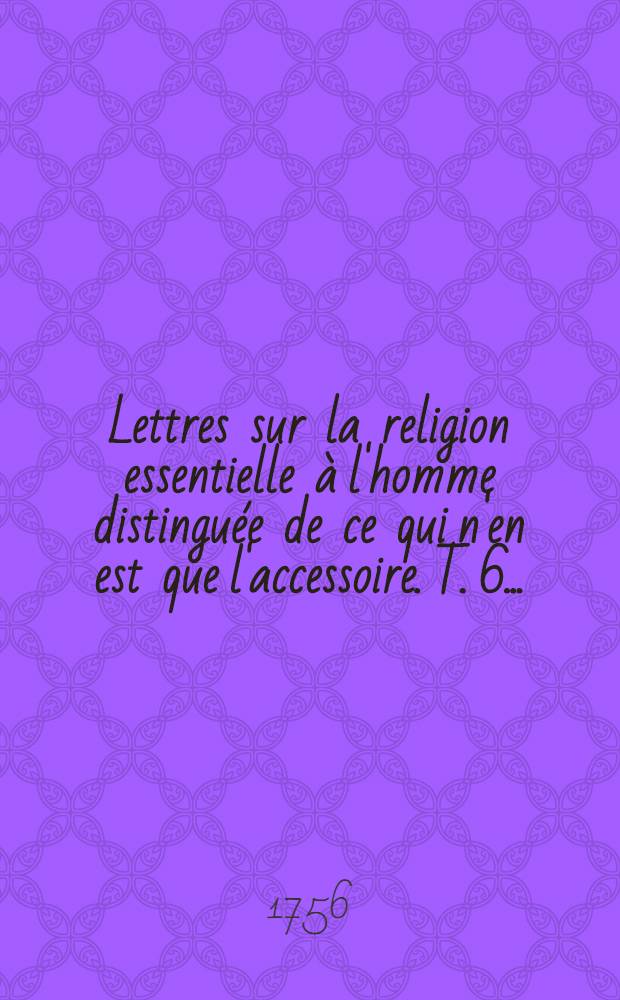 Lettres sur la religion essentielle à l'homme distinguée de ce qui n'en est que l'accessoire. T. 6 ... : Recueil de diverses pièces servant de supplement aux lettres sur la religion essentielle ...