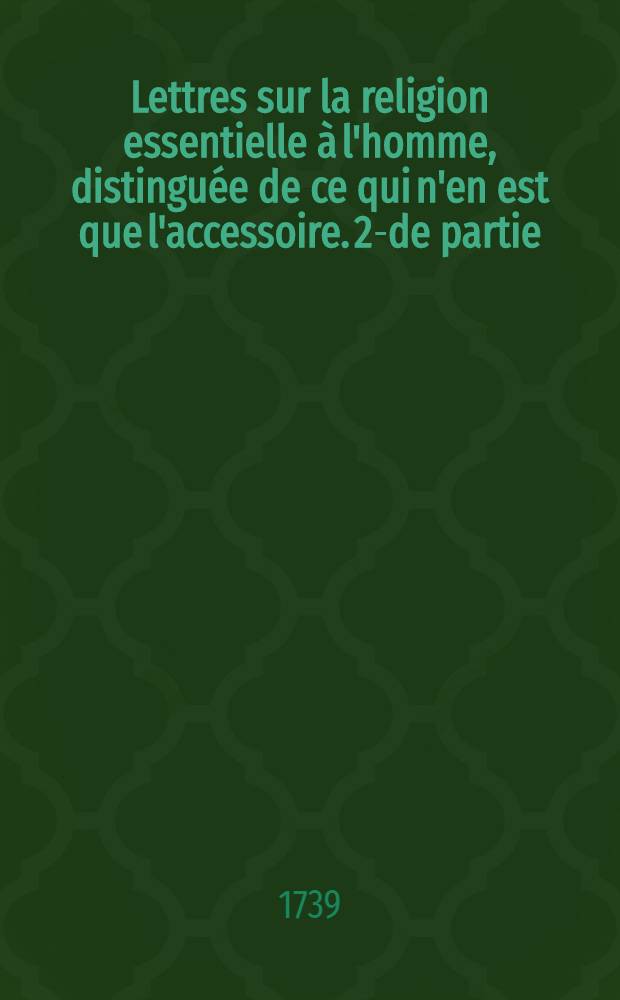 Lettres sur la religion essentielle &agrave; l'homme, distingu&eacute;e de ce qui n'en est que l'accessoire. 2-de partie : [Avis sur les lettres suivantes