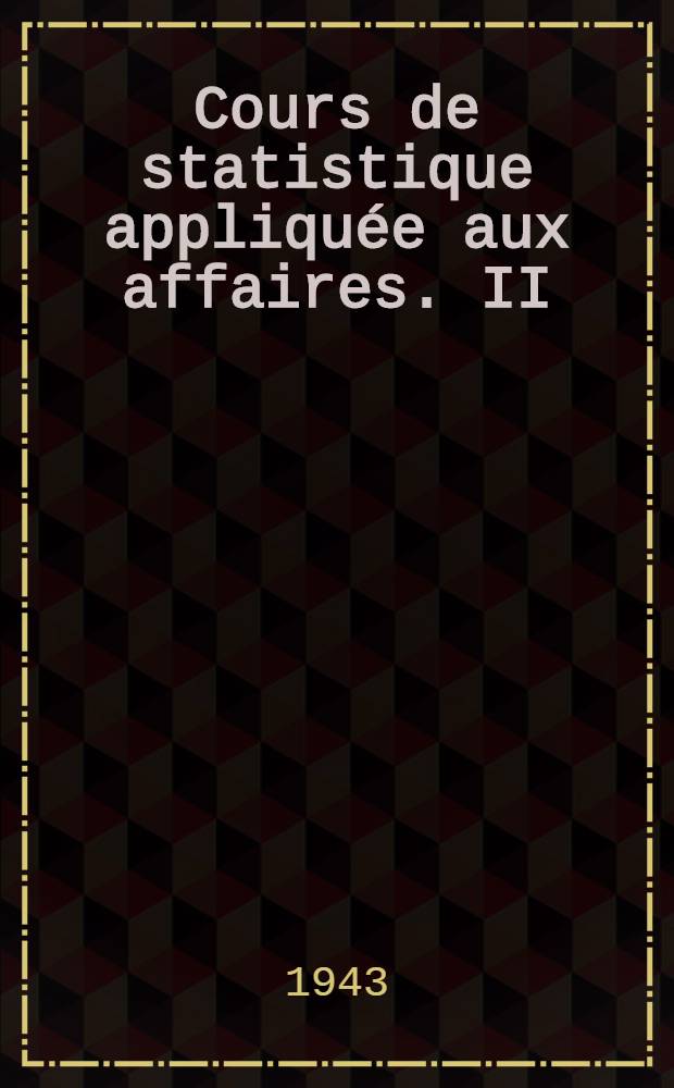 Cours de statistique appliqu&eacute;e aux affaires. II : &Eacute;l&eacute;ments de technique statistique