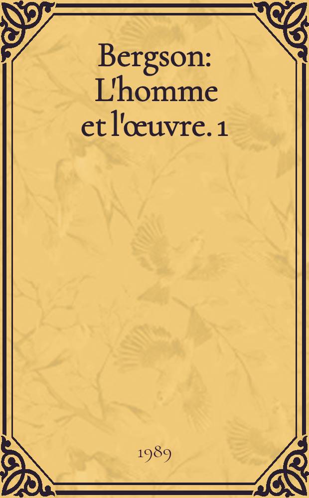 Bergson : [L'homme et l'œuvre]. 1