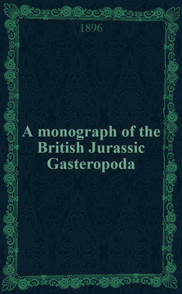 A monograph of the British Jurassic Gasteropoda : General introduction. P. 1 N 9 : Gasteropoda of the Interior Oolite