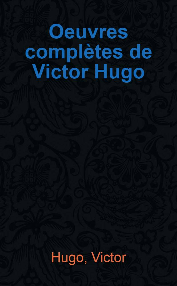 Oeuvres complètes de Victor Hugo : Éd. définitive d'après les manuscrits originaux