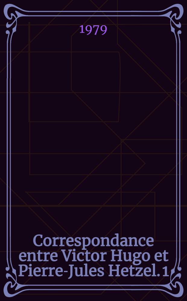 Correspondance entre Victor Hugo et Pierre-Jules Hetzel. 1 : 1852-1853: Publication de "Napoléon-le-Petit" et de "Châtiments"