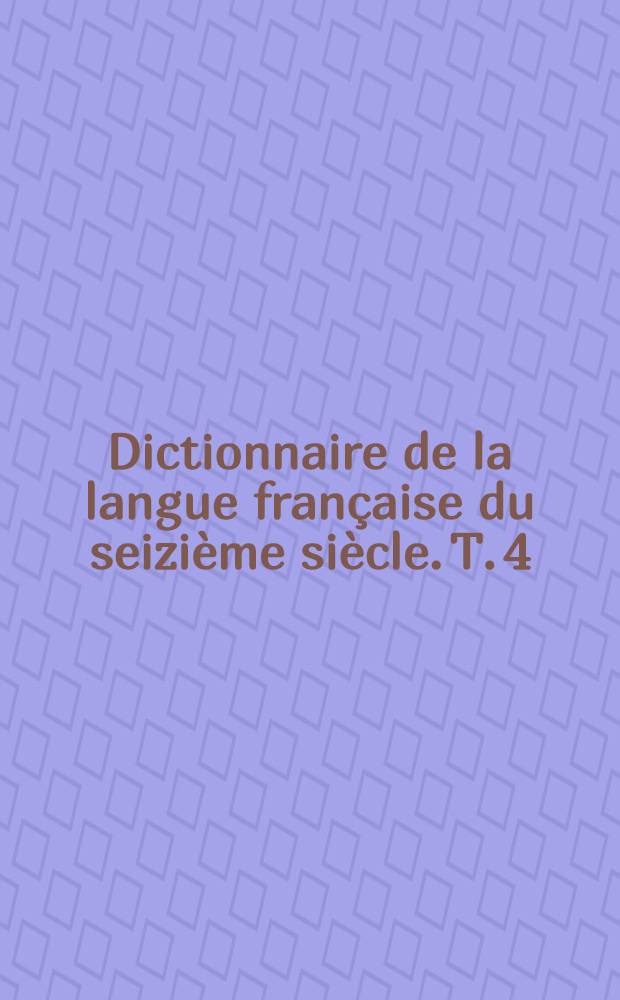 Dictionnaire de la langue française du seizième siècle. T. 4