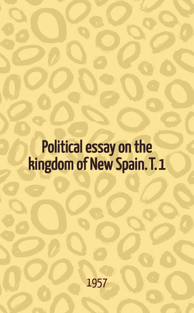 Political essay on the kingdom of New Spain. T. 1