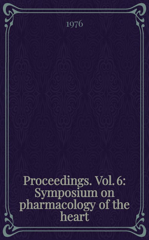 [Proceedings]. [Vol. 6] : Symposium on pharmacology of the heart