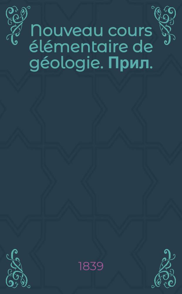 Nouveau cours élémentaire de géologie. [Прил.] : Atlas