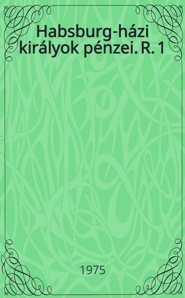 Habsburg-házi királyok pénzei. R. 1 : 1526-1657