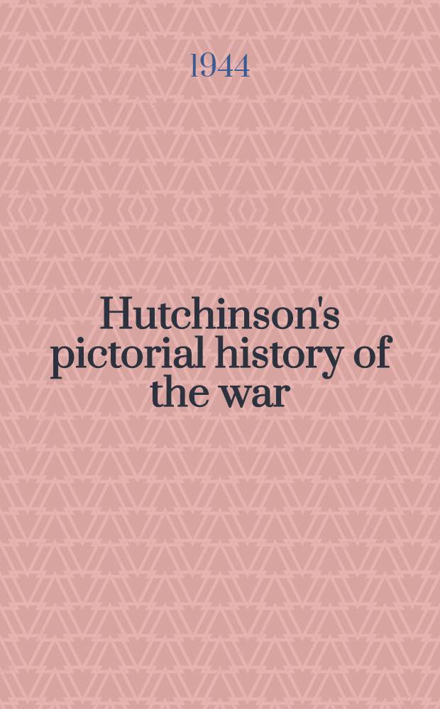 Hutchinson's pictorial history of the war : A complete and authentic record in text and pictures. [Vol. 23] : ... from 27th October, 1943 to 11th April, 1944