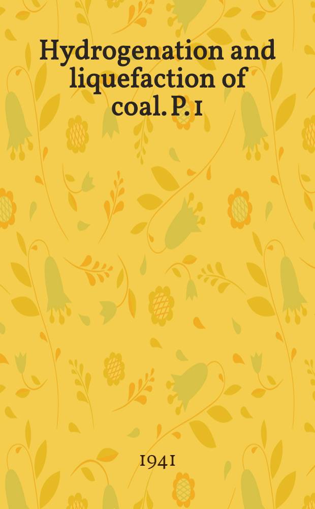 Hydrogenation and liquefaction of coal. P. 1 : Review of literature, description of experimental plant, and liquid-phase assays of some typical bituminous, subbituminous, and lignitic coals