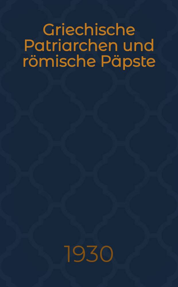 Griechische Patriarchen und r&ouml;mische P&auml;pste : Untersuchungen und Texte