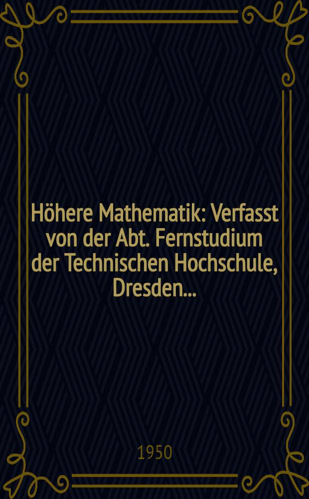 H&ouml;here Mathematik : Verfasst von der Abt. Fernstudium der Technischen Hochschule, Dresden ...