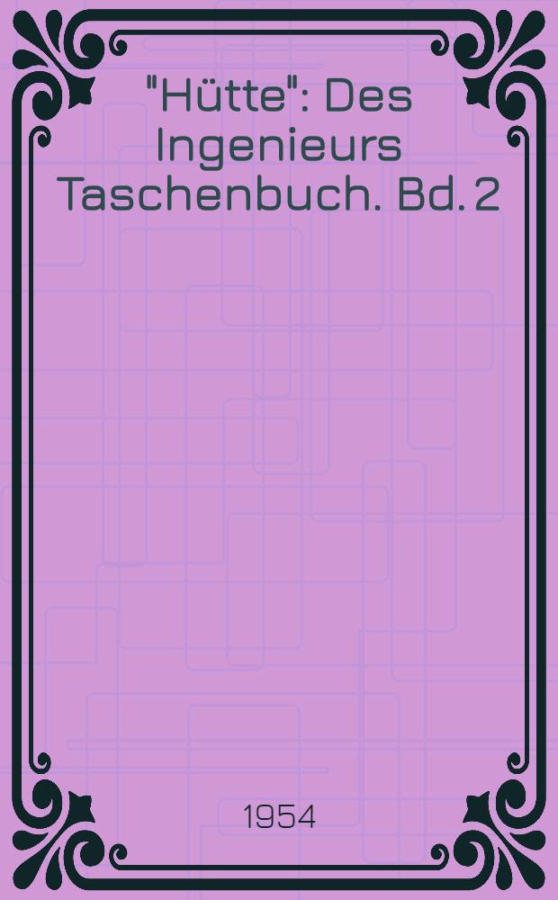 "Hütte" : Des Ingenieurs Taschenbuch. [Bd. 2] : Maschinenbau
