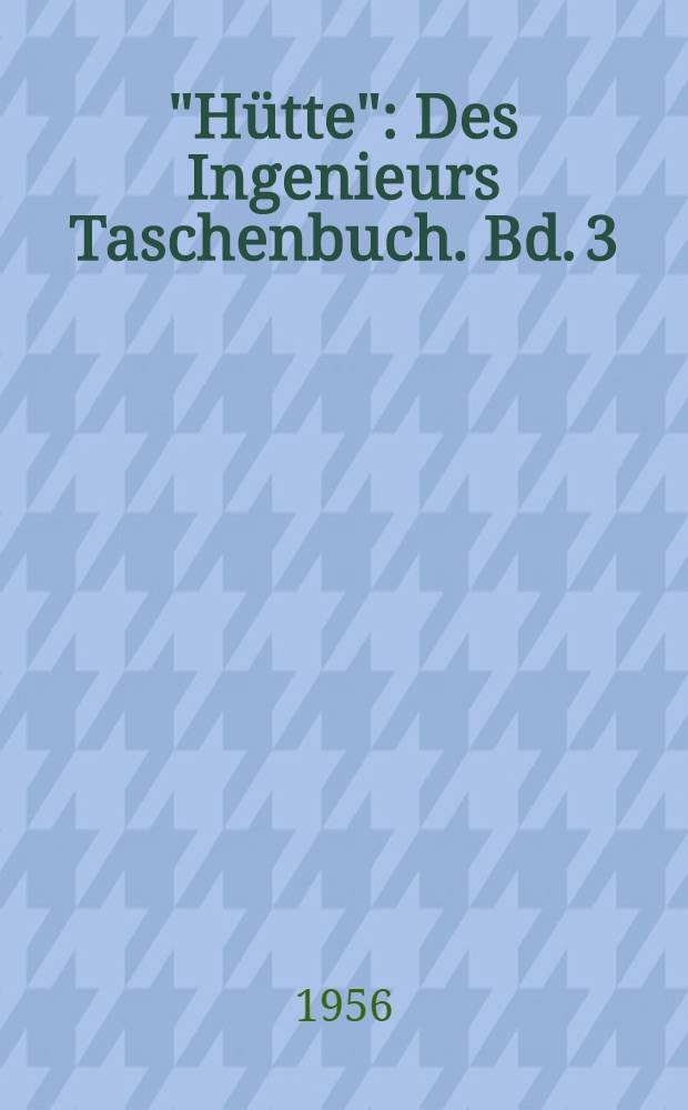 "Hütte" : Des Ingenieurs Taschenbuch. [Bd.] 3 : Bautechnik