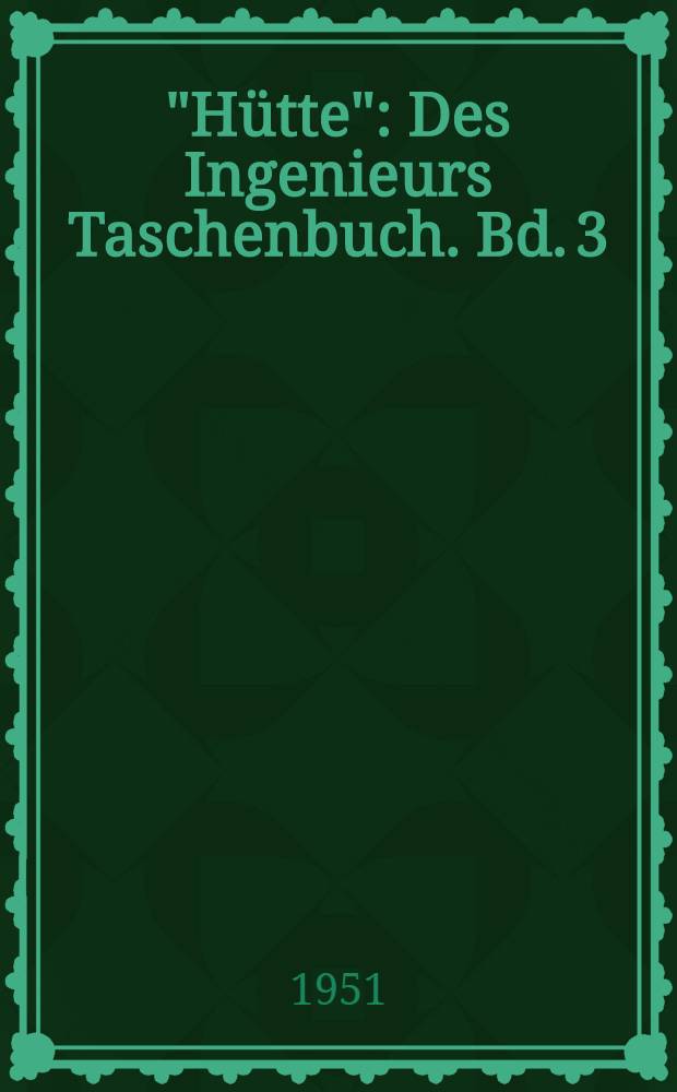 "Hütte" : Des Ingenieurs Taschenbuch. Bd. 3 : [Bauingenieurwesen]