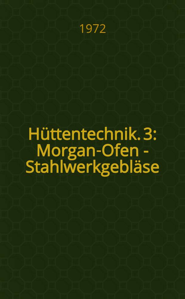 Hüttentechnik. 3 : Morgan-Ofen - Stahlwerkgebläse