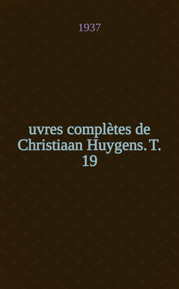 Œuvres complètes de Christiaan Huygens. T. 19 : Mécanique théorique et physique de 1666 à 1695