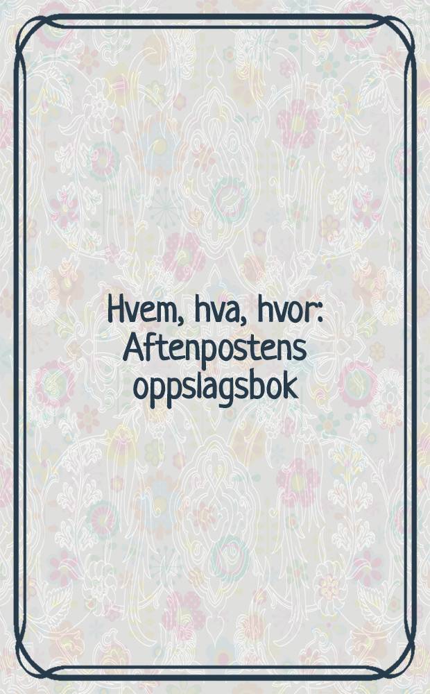 Hvem, hva, hvor : Aftenpostens oppslagsbok : [20. utg.]