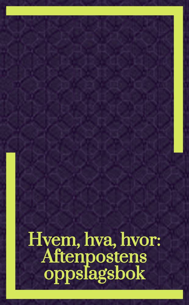 Hvem, hva, hvor : Aftenpostens oppslagsbok : [22. utg.]