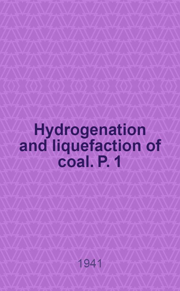 Hydrogenation and liquefaction of coal. P. 1 : Review of literature, description of experimental plant, and liquid-phase assays of some typical bituminous, subbituminous, and lignitic coals