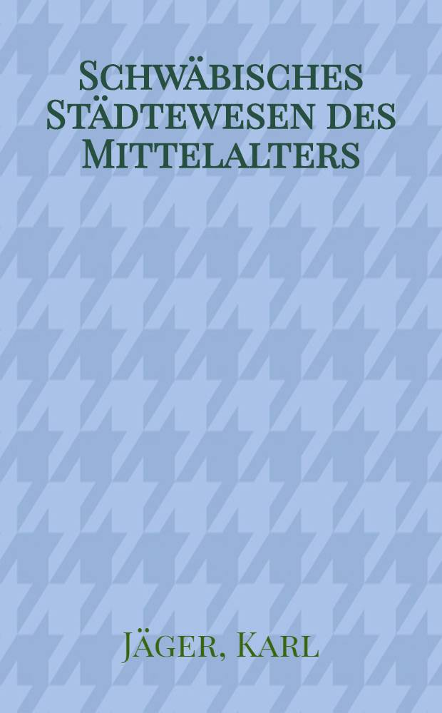 Schwäbisches Städtewesen des Mittelalters : Meist nach handschriftlichen Quellen samt Urkundenbuch