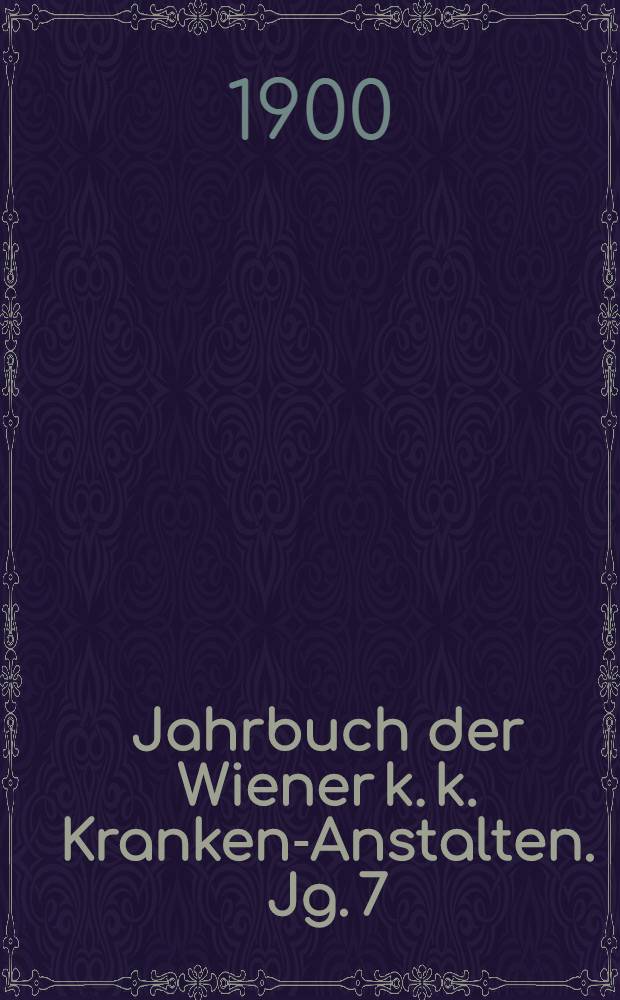 Jahrbuch der Wiener k. k. Kranken-Anstalten. Jg. 7 : 1898