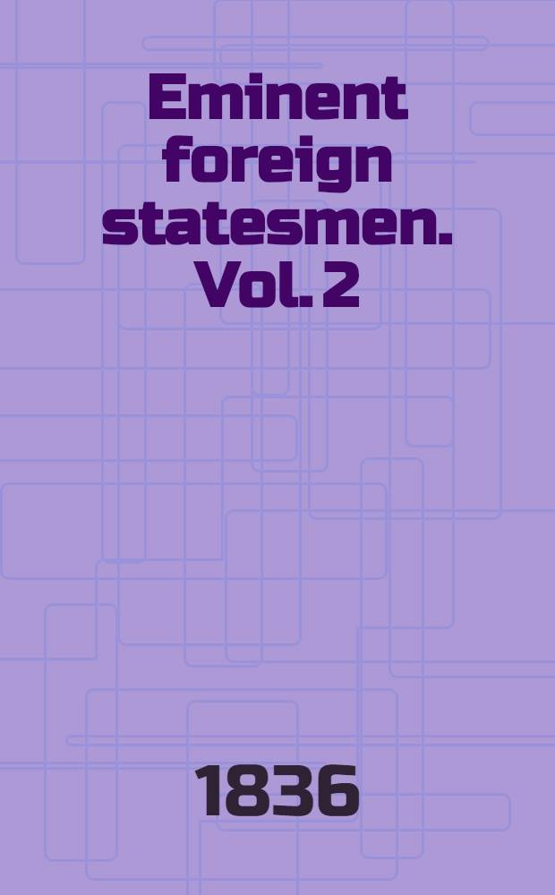 Eminent foreign statesmen. Vol. 2 : Armand Jean du Plessis, cardinal de Richelieu ; Axel, count Oxensteirn Gaspar de Guzman, count Olivarez, duke of San Lucar ; Julius, cardinal Mazarin