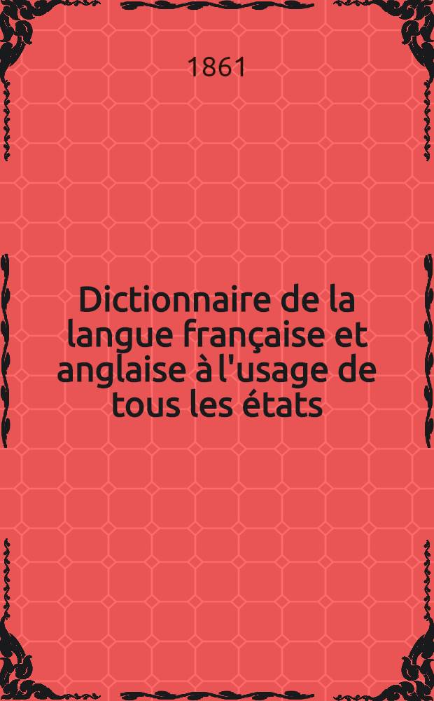 Dictionnaire de la langue française et anglaise à l'usage de tous les états : Enrichi de l'accentuation et d'une prononciation littérale et figurée de chaque mot des deux langues Réd. d'après les meilleurs dictionnaires publ. en Angleterre et en France. [1] : Partie anglaise-française