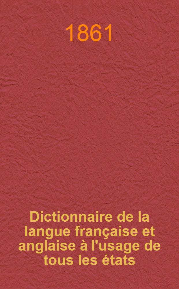 Dictionnaire de la langue française et anglaise à l'usage de tous les états : Enrichi de l'accentuation et d'une prononciation littérale et figurée de chaque mot des deux langues Réd. d'après les meilleurs dictionnaires publ. en Angleterre et en France. [2] : Partie française-anglaise