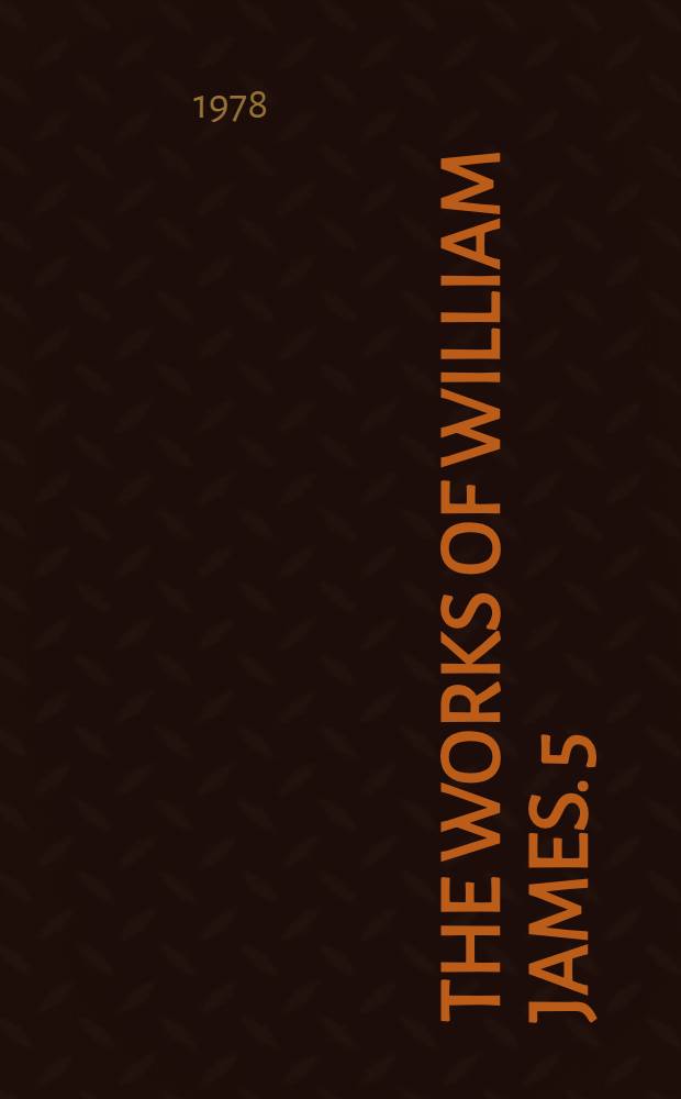 The works of William James. [5] : Essays in philosophy