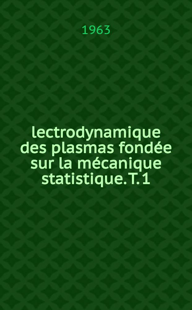 &Eacute;lectrodynamique des plasmas fond&eacute;e sur la m&eacute;canique statistique. T. 1 : Processus physiques et math&eacute;matiques