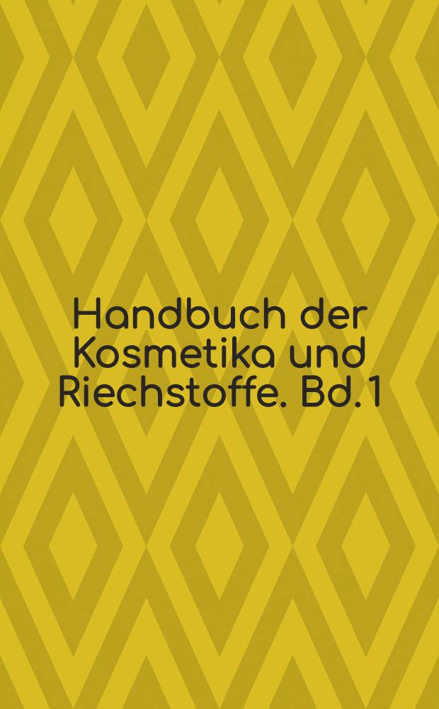 Handbuch der Kosmetika und Riechstoffe. Bd. 1 : Die kosmetischen Grundstoffe