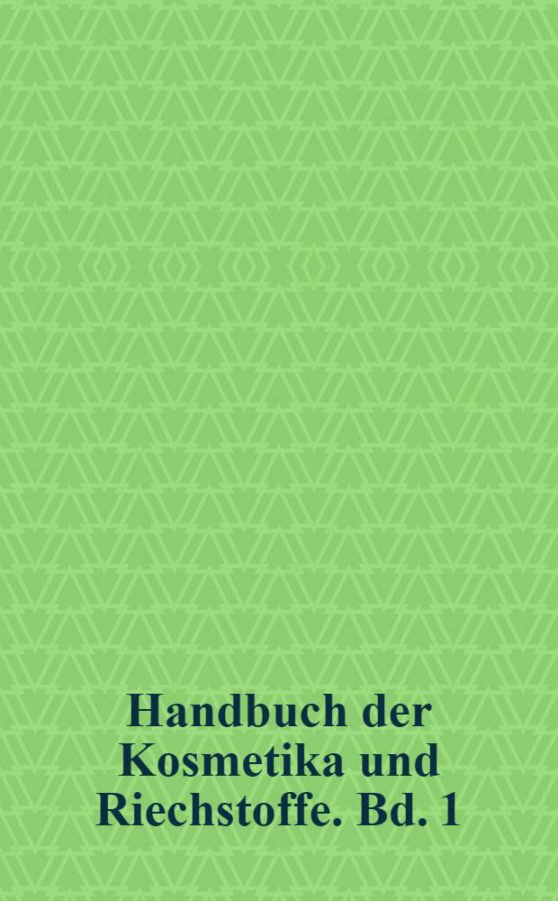 Handbuch der Kosmetika und Riechstoffe. Bd. 1 : Die kosmetischen Grundstoffe