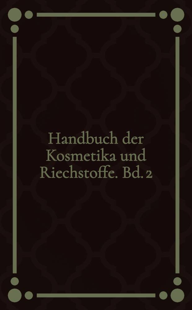 Handbuch der Kosmetika und Riechstoffe. Bd. 2 : Die Parfümerie in der Kosmetik