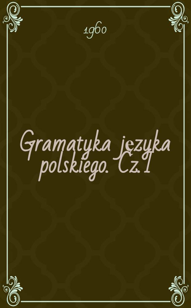 Gramatyka języka polskiego. Cz. I : Podręcznik dla klasy piatej i szóstej szkoły średniej
