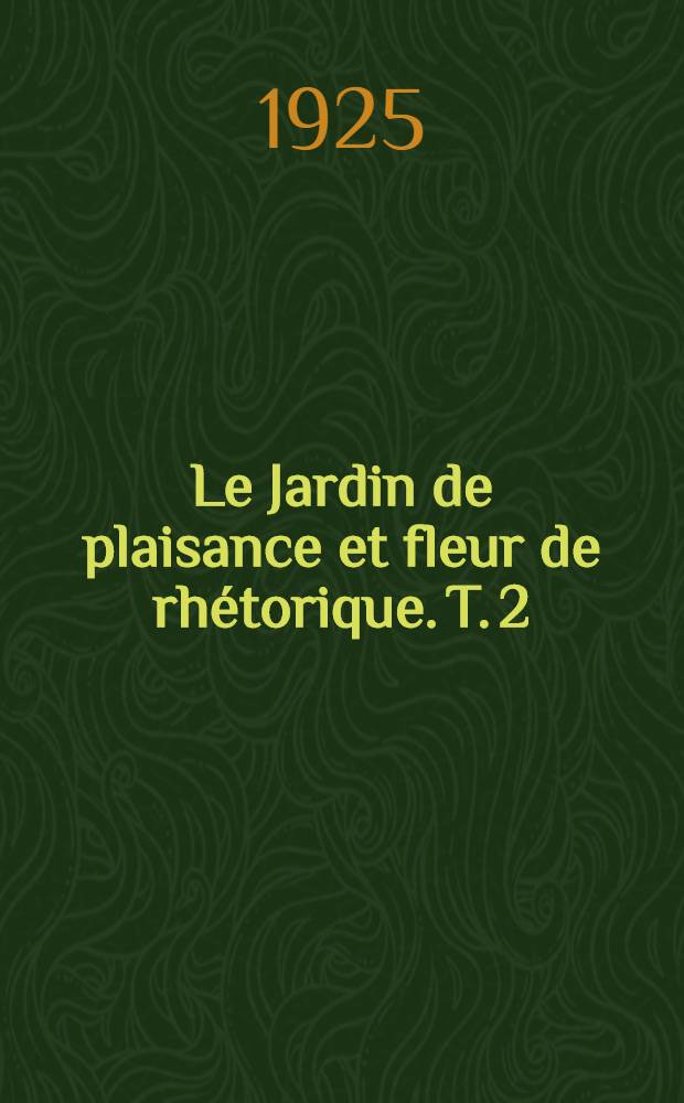 Le Jardin de plaisance et fleur de rhétorique. T. 2