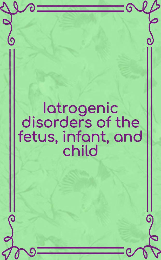 Iatrogenic disorders of the fetus, infant, and child