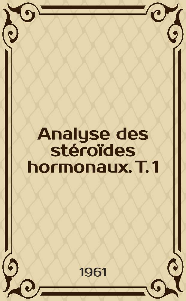 Analyse des stéroïdes hormonaux. T. 1 : Méthodes générales