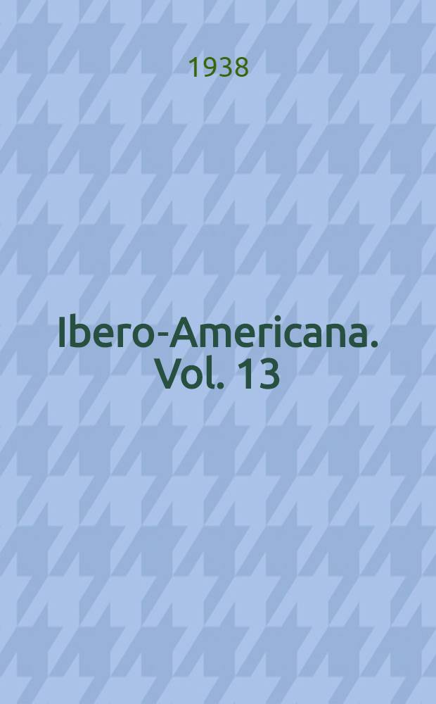 Ibero-Americana. [Vol.] 13 : Studies in the administration of the Indians in New Spain