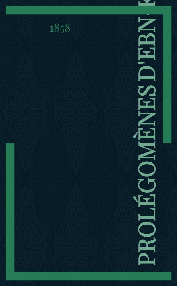 [Prolégomènes d'Ebn-Khaldoun : Texte arabe, publié d'après les manuscrits de la Bibliothèque imp. [P. 1]
