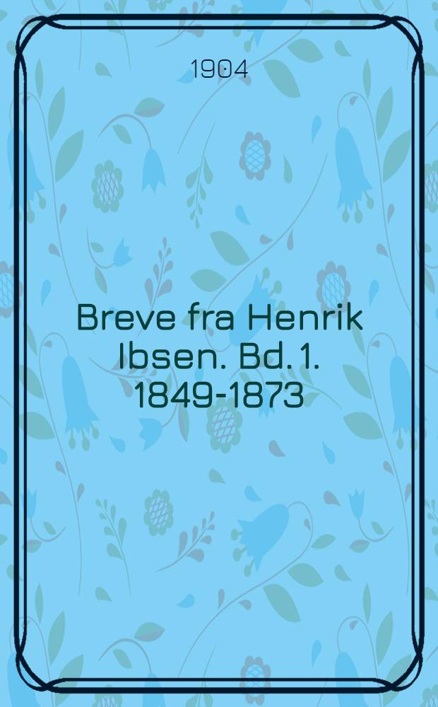 Breve fra Henrik Ibsen. Bd. 1. 1849-1873