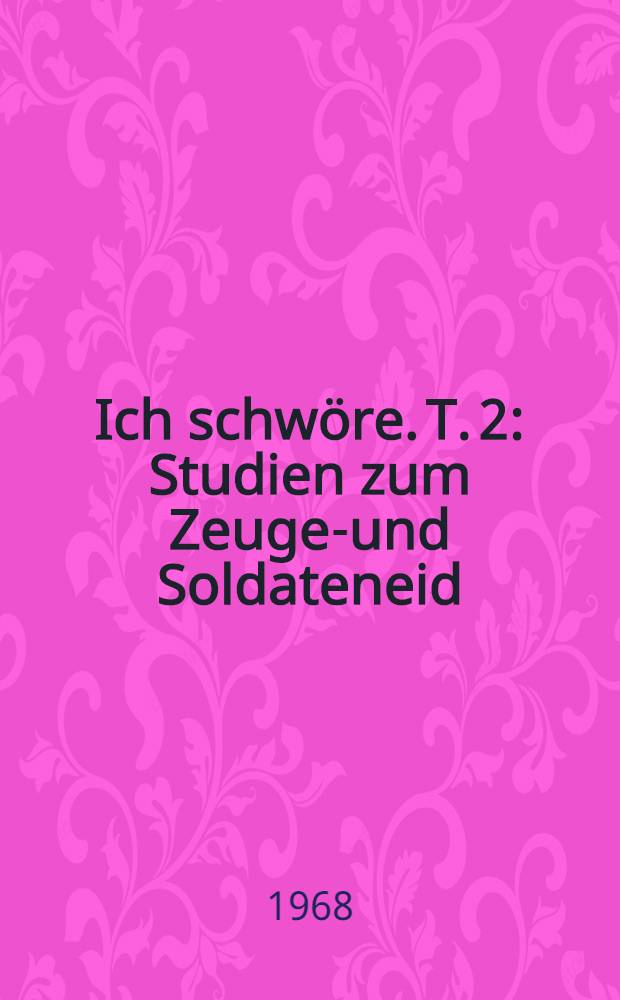 Ich schwöre. T. 2 : Studien zum Zeugen- und Soldateneid