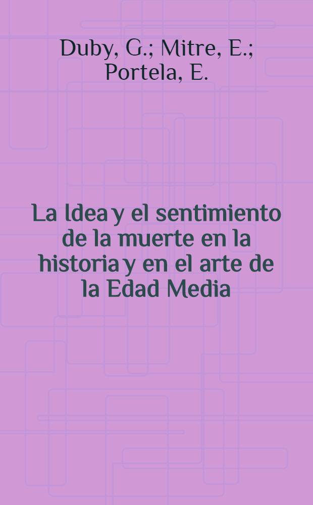 La Idea y el sentimiento de la muerte en la historia y en el arte de la Edad Media : Ciclo de Conf. celebrado del 15 al 19 de Abril de 1991