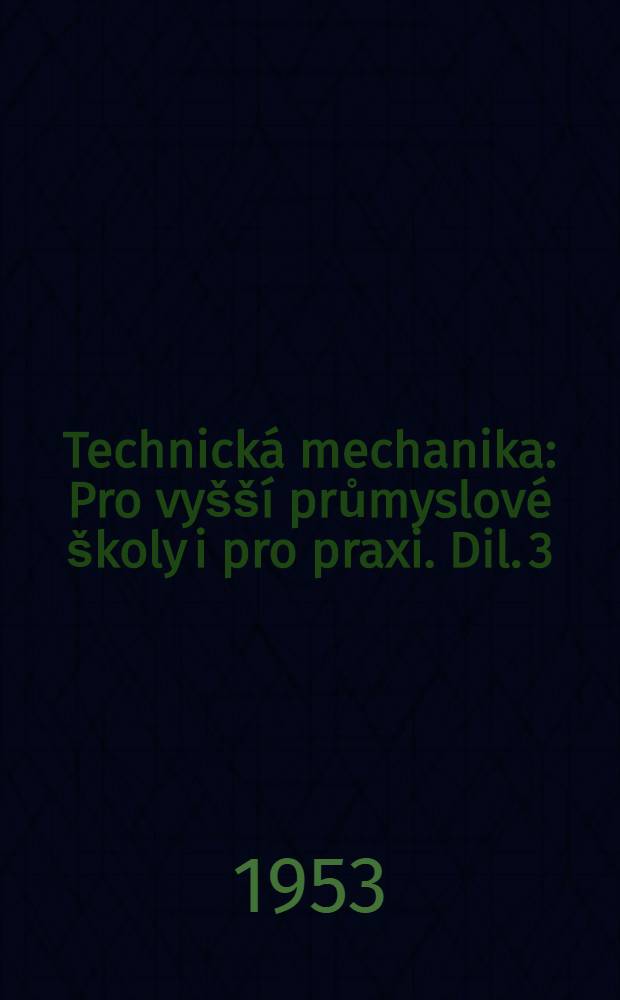 Technická mechanika : Pro vyšší průmyslové školy i pro praxi. Dil. 3 : Pružnost a pevnost