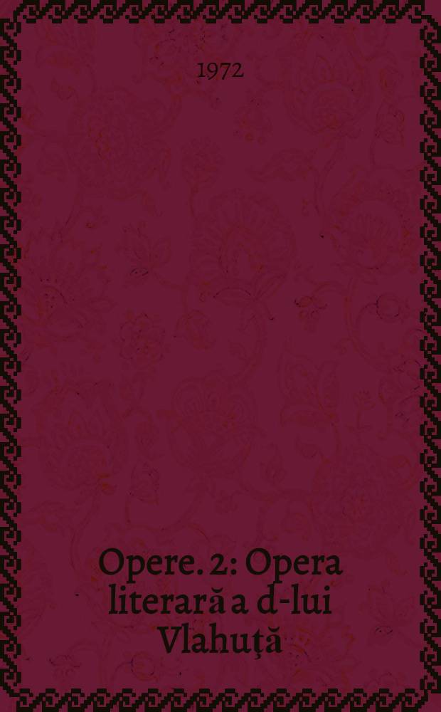 Opere. 2 : [Opera literară a d-lui Vlahuţă ; Scriitori şi curente ; Rezonanţe contemporane]