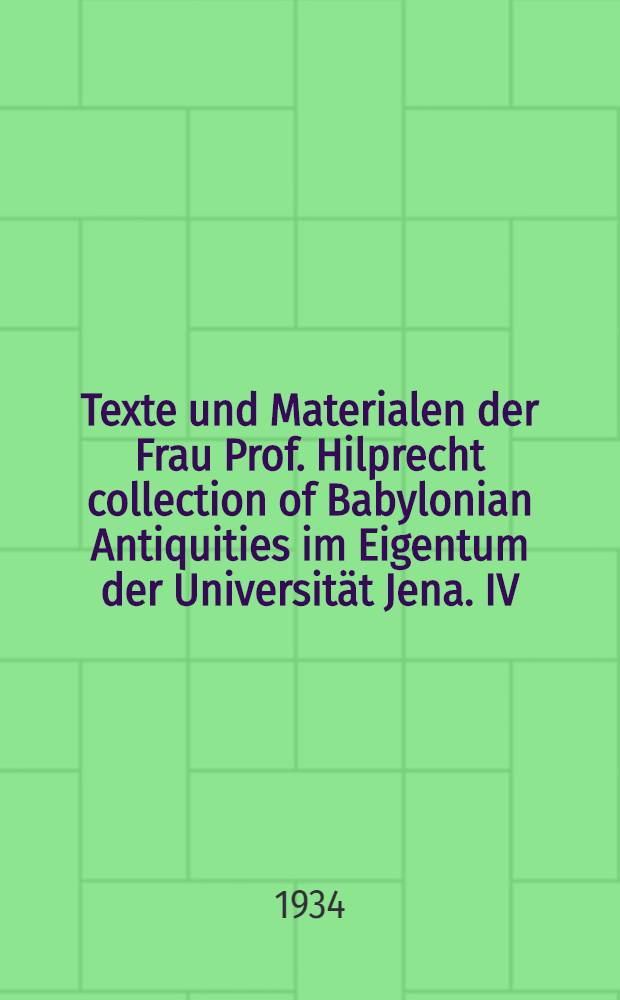 Texte und Materialen der Frau Prof. Hilprecht collection of Babylonian Antiquities im Eigentum der Universität Jena. IV : Die Babylonischen Kleinplastiken