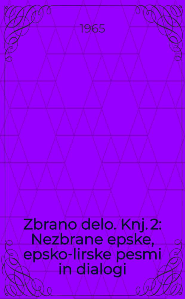 Zbrano delo. Knj. 2 : Nezbrane epske, epsko-lirske pesmi in dialogi ; Pesem v nemščini ; Prevodi iz nemščine ; Pripovedni spisi ; Dodatek pesmi ; Dodatek pripovedništva